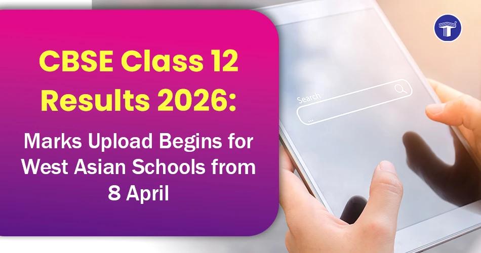 CBSE Class 12 Results 2026 marks upload begins for West Asian schools from April 8 announcement banner