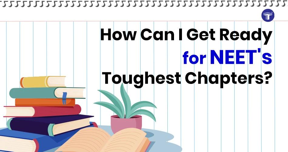 How Can I Get Ready for NEET's Toughest Chapters
