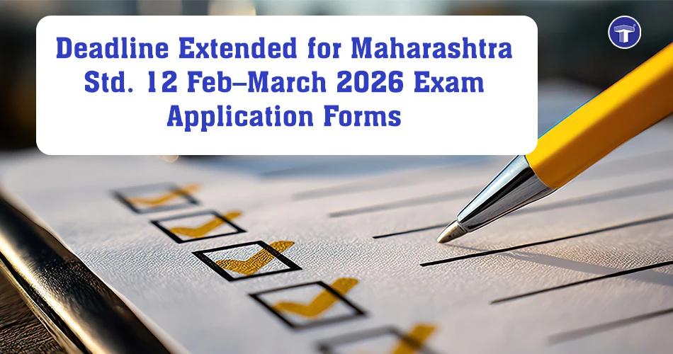 Deadline extended for Maharashtra Std 12 HSC Feb–March 2026 exam application forms by MSBSHSE
