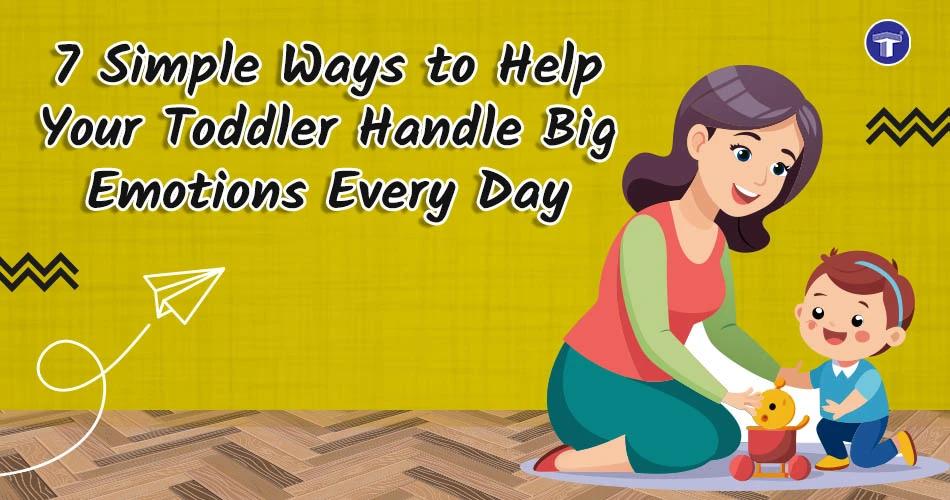 Seven Simple Ways to Help Your Toddler Handle Big Emotions Every Day