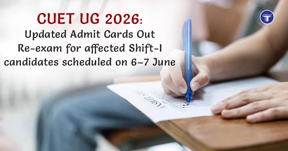 CUET UG 2026 updated admit cards released; re-exam for affected 30 May Shift-I candidates on 6–7 June