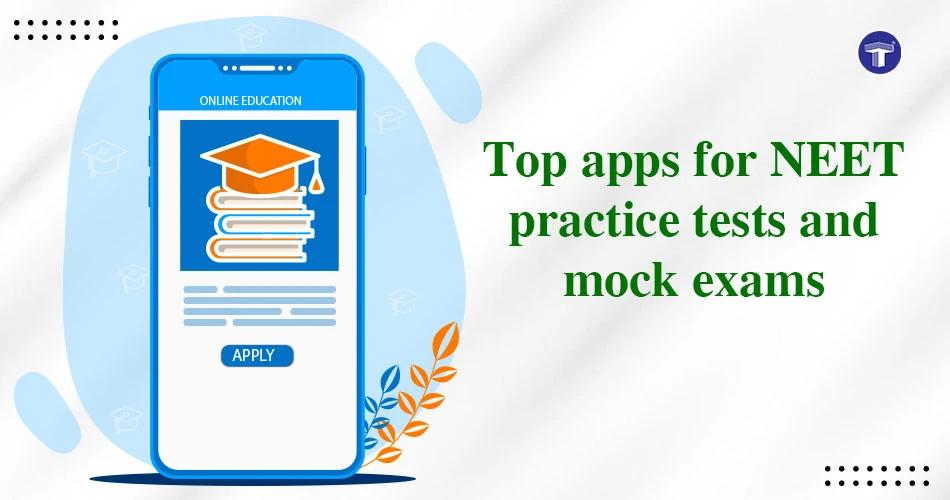 Top Apps for NEET Practice Tests and Mock Exams