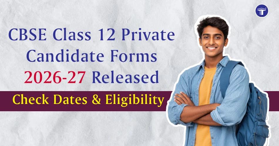 CBSE Class 12 private candidate forms 2026-27 released, with dates and eligibility details