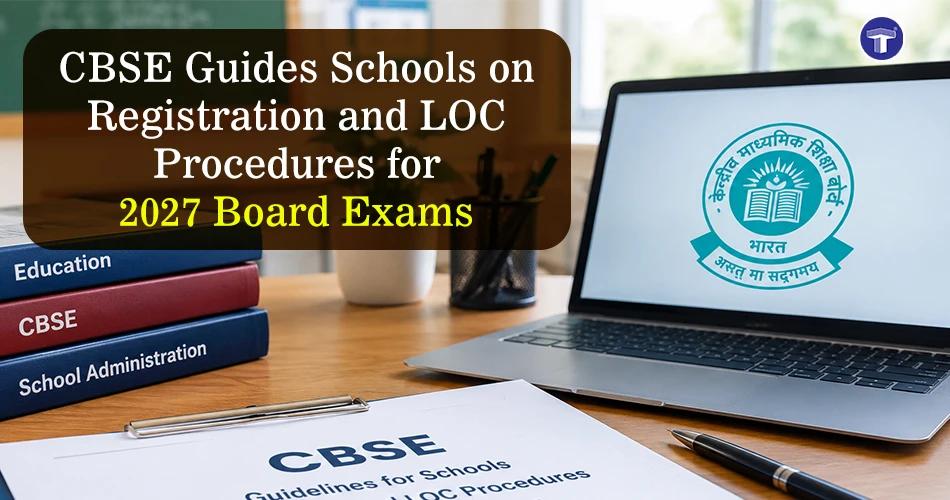 CBSE guides schools on registration and LOC procedures for the 2027 Board Exams