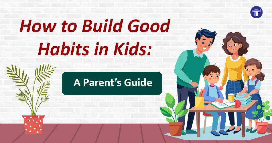 How to Build Good Habits in Kids: A Parent’s Guide