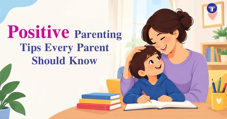 Positive Parenting Tips Every Parent Should Know